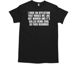 I Have An Affliction That Makes Me Like Hot Women And It's Called Being Cool As Fuck Disorder T-Shirt Classic Men's T-shirt