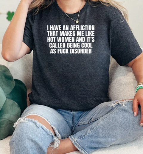 I Have An Affliction That Makes Me Like Hot Women And It's Called Being Cool As Fuck Disorder T-Shirt Classic Women's T-shirt