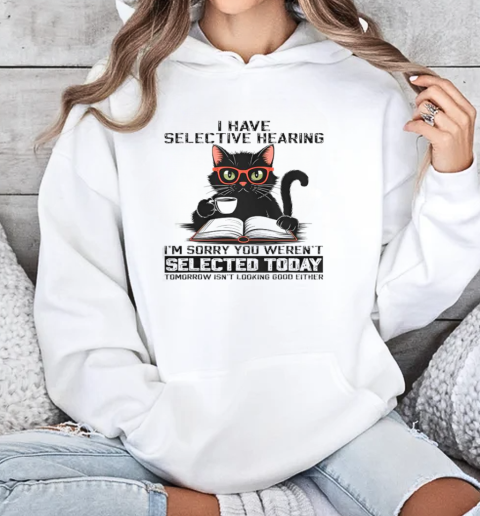 I Have Selective Hearing You Weren't Selected Cat T-Shirt Unisex Hoodie