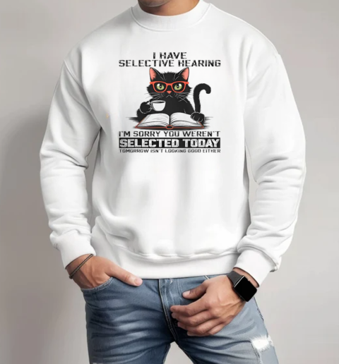 I Have Selective Hearing You Weren't Selected Cat T-Shirt Unisex Sweatshirt