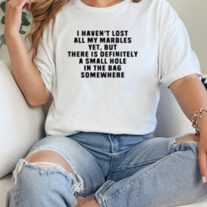 I Haven't Lost All My Marbles Yet But There Is Definitely A Small Hole In The Bag Somewhere T-Shirt Classic Women's T-shirt