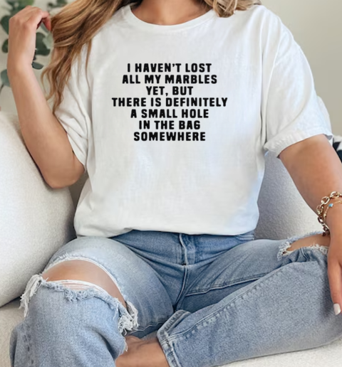 I Haven't Lost All My Marbles Yet But There Is Definitely A Small Hole In The Bag Somewhere T-Shirt Classic Women's T-shirt