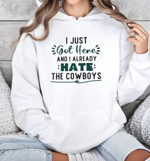 I Just Got Here And I Already Hate The Cowboys T-Shirt Unisex Hoodie