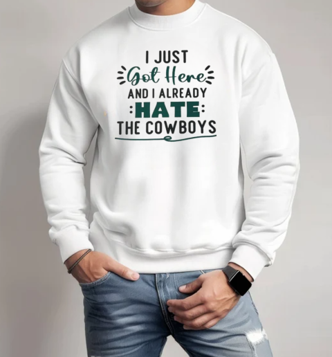 I Just Got Here And I Already Hate The Cowboys T-Shirt Unisex Sweatshirt