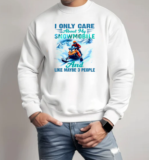 I Only Care About My Snowmobile And Like Maybe 3 People Snowmobile T-Shirt Unisex Sweatshirt