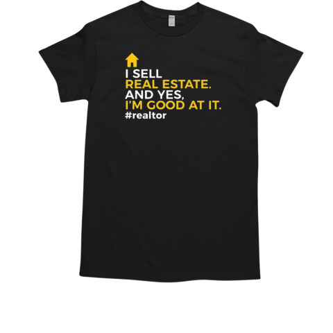 I Sell Real Estate And Yes I'm Good At It Realtor Novelty T-Shirt