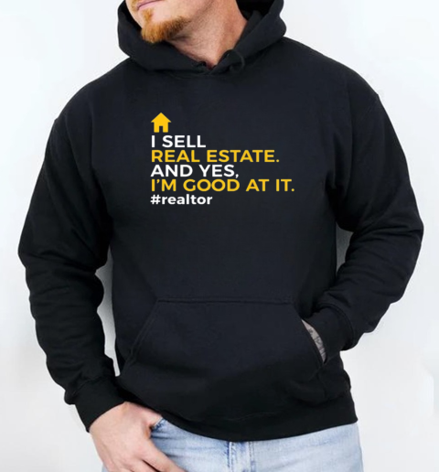 I Sell Real Estate And Yes I'm Good At It Realtor Novelty T-Shirt Unisex Hoodie