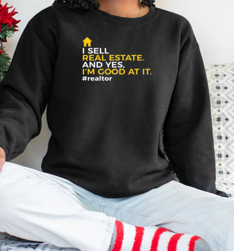 I Sell Real Estate And Yes I'm Good At It Realtor Novelty T-Shirt Unisex Sweatshirt