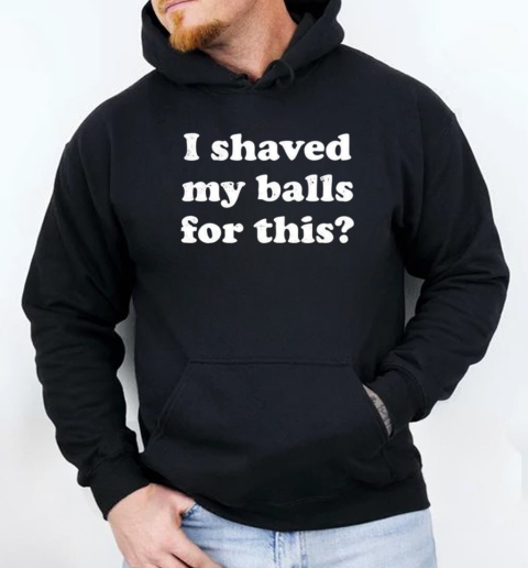 I Shaved My Balls For This T-Shirt Unisex Hoodie