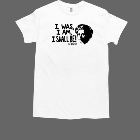 I Was I Am I Shall Be The Revolution T-Shirt