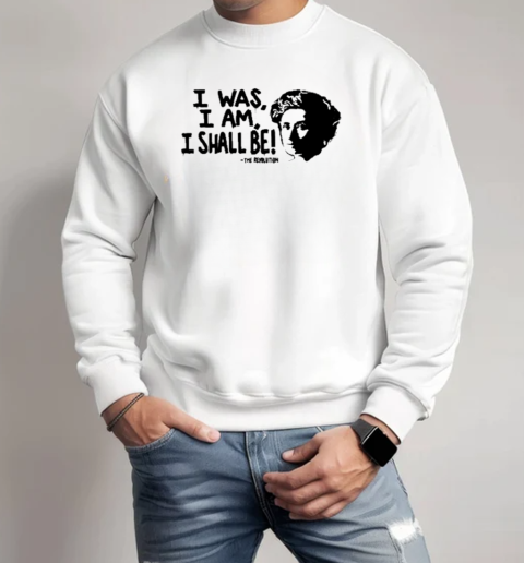 I Was I Am I Shall Be The Revolution T-Shirt Unisex Sweatshirt