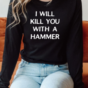 I Will Kill You With A Hammer T-Shirt Long Sleeved T-shirt
