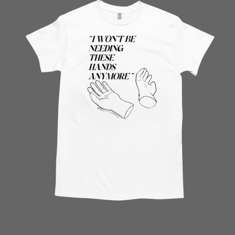 I Won't Be Needing These Hands Anymore T-Shirt