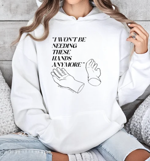 I Won't Be Needing These Hands Anymore T-Shirt Unisex Hoodie