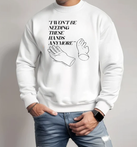 I Won't Be Needing These Hands Anymore T-Shirt Unisex Sweatshirt