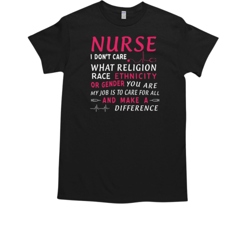 I don't care what religion race Ethnicity or Gender you are, Nurse life T-Shirt