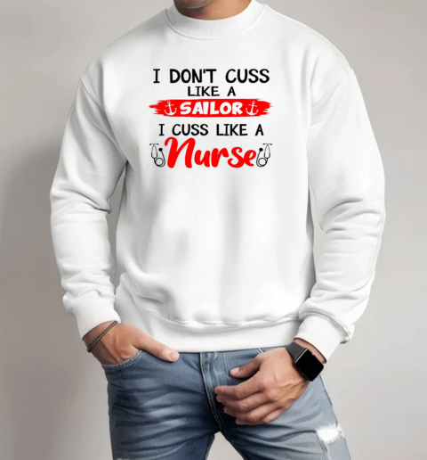 I don't cuss like a Sailor, I cuss like a Nurse T-Shirt Unisex Sweatshirt