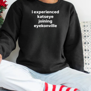 I experienced katseye joining eyekonville T-Shirt Unisex Sweatshirt