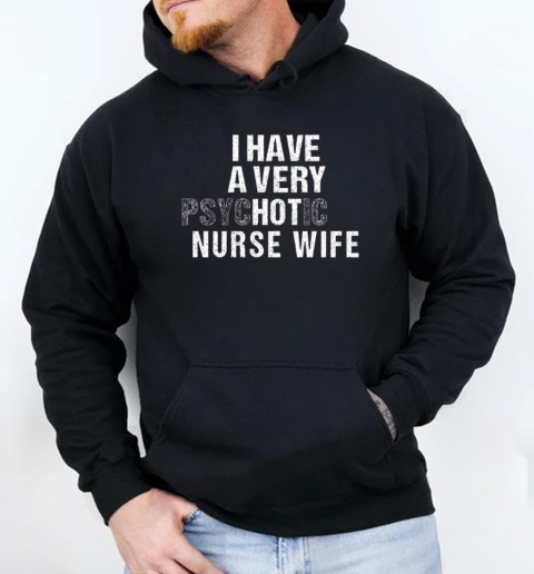 I have a very Psychotic Nurse Wife, funny Nurse's Husband T-Shirt Unisex Hoodie