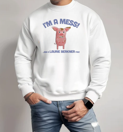 I'm A Mess! And A Laurie Berkner Fan T-Shirt Unisex Sweatshirt