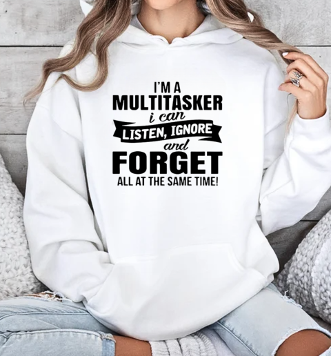 I'm A Multitasker I Can Listen Ignore And Forget All At The Same Time T-Shirt Unisex Hoodie