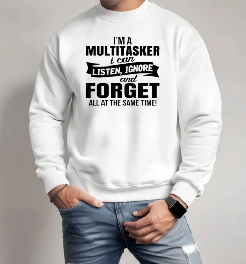 I'm A Multitasker I Can Listen Ignore And Forget All At The Same Time T-Shirt Unisex Sweatshirt