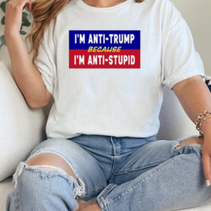 I'm Anti Trump Because I'm Anti Stupid  Classic Women's T-shirt