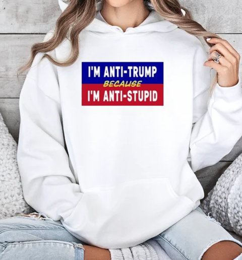 I'm Anti Trump Because I'm Anti Stupid  Unisex Hoodie