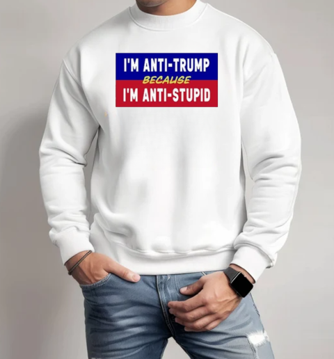 I'm Anti Trump Because I'm Anti Stupid  Unisex Sweatshirt