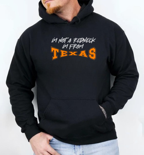 I'm Not A Redneck I'm From Texas T-Shirt Unisex Hoodie