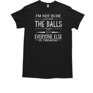 I'm Not Rude I Just Have The Balls To Say What Everyone Else Is Thinking T-Shirt Classic Men's T-shirt