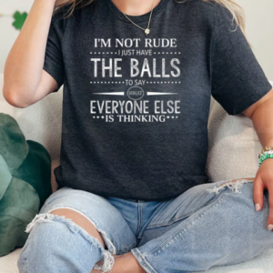 I'm Not Rude I Just Have The Balls To Say What Everyone Else Is Thinking T-Shirt Classic Women's T-shirt