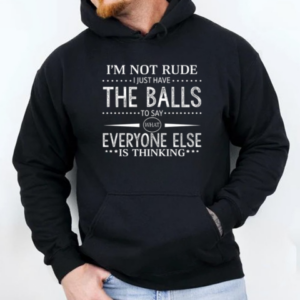 I'm Not Rude I Just Have The Balls To Say What Everyone Else Is Thinking T-Shirt Unisex Hoodie