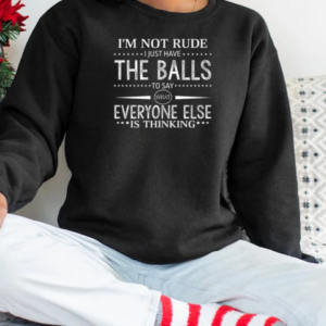 I'm Not Rude I Just Have The Balls To Say What Everyone Else Is Thinking T-Shirt Unisex Sweatshirt