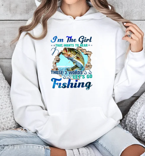 I'm The Girl That Wants To Hear Those 3 Words Let's Go Fishing T-Shirt Unisex Hoodie