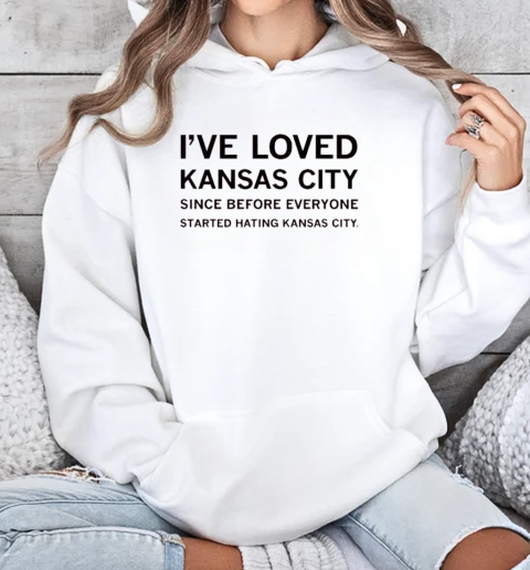 I've Loved Kansas City Since Before Everyone Started Hating Kansas City T-Shirt Unisex Hoodie