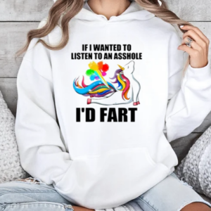 If I Wanted To Listen To An Asshole I'd Fart T-Shirt Unisex Hoodie