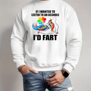 If I Wanted To Listen To An Asshole I'd Fart T-Shirt Unisex Sweatshirt