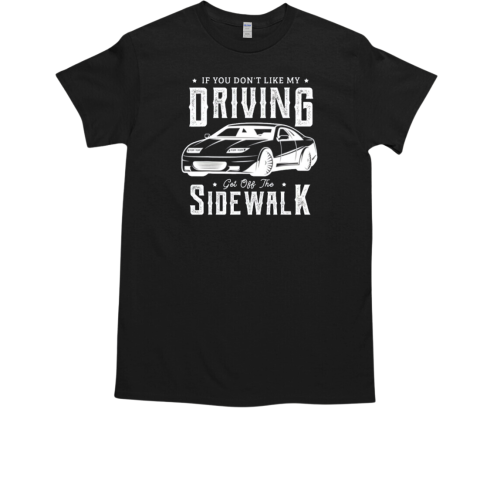 If You Don't Like My Driving Get Off The Sidewalk New Driver T-Shirt