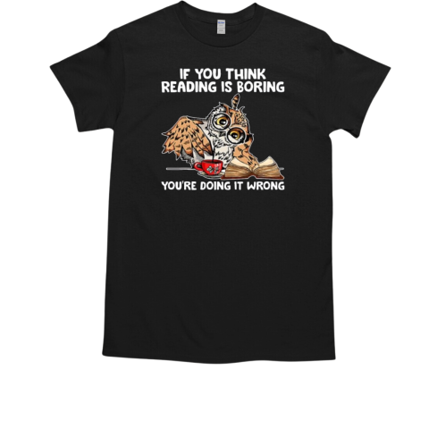 If You Think Reading Is Boring You're Doing It Wrong Owl T-Shirt