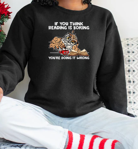 If You Think Reading Is Boring You're Doing It Wrong Owl T-Shirt Unisex Sweatshirt