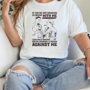 If You're Not Drinking 13 Beers With Me I Can Only Assume You're Drinking 13 Beers Against Me T-Shirt Classic Women's T-shirt