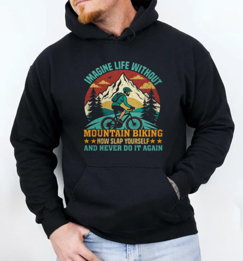 Imagine Life Without Mountain Biking Now Slap Yourself And Never Do It Again Mountain Biking  Unisex Hoodie