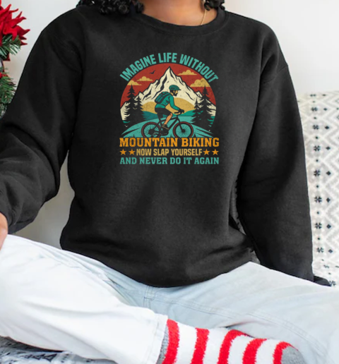 Imagine Life Without Mountain Biking Now Slap Yourself And Never Do It Again Mountain Biking  Unisex Sweatshirt