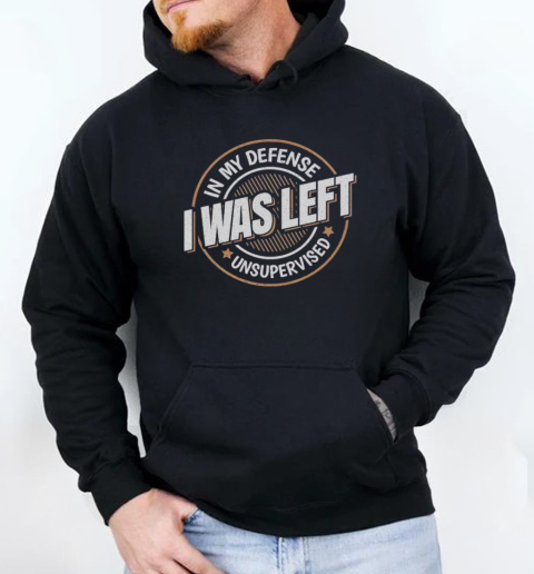 In My Defense I Was Left Unsupervised Funny Saying T-Shirt Unisex Hoodie