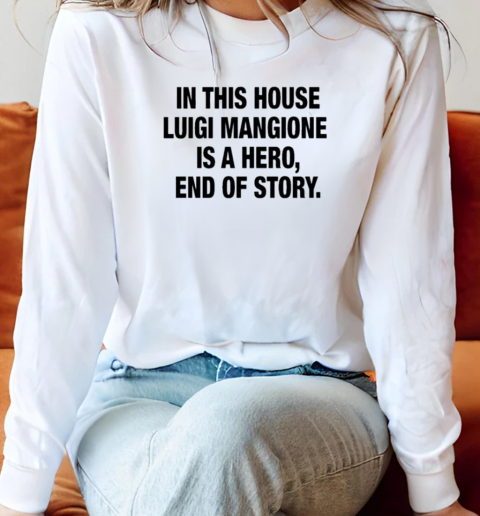 In This House Luigi Mangione Is A Hero End Of Story T-Shirt Long Sleeved T-shirt