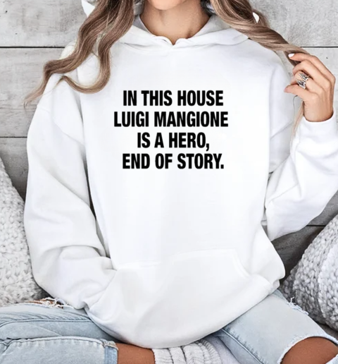 In This House Luigi Mangione Is A Hero End Of Story T-Shirt Unisex Hoodie