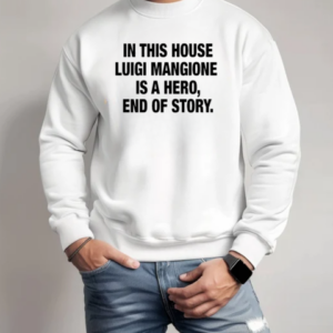 In This House Luigi Mangione Is A Hero End Of Story T-Shirt Unisex Sweatshirt