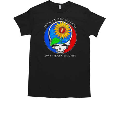 In the land of the Dead only the Grateful rise T-Shirt