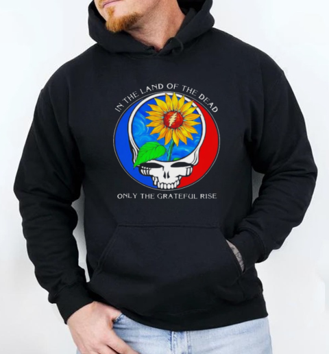 In the land of the Dead only the Grateful rise T-Shirt Unisex Hoodie